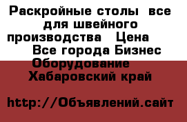 Раскройные столы, все для швейного производства › Цена ­ 4 900 - Все города Бизнес » Оборудование   . Хабаровский край